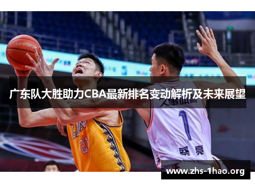 广东队大胜助力CBA最新排名变动解析及未来展望