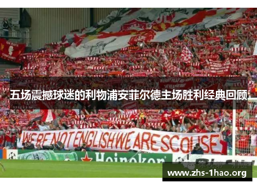 五场震撼球迷的利物浦安菲尔德主场胜利经典回顾