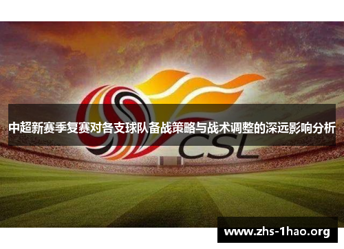中超新赛季复赛对各支球队备战策略与战术调整的深远影响分析 中超新赛季复赛对各支球队备战策略与战术调整的深远影响分析