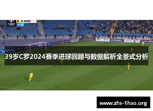 39岁C罗2024赛季进球回顾与数据解析全景式分析