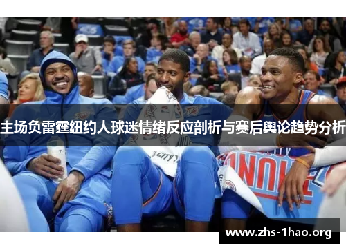主场负雷霆纽约人球迷情绪反应剖析与赛后舆论趋势分析