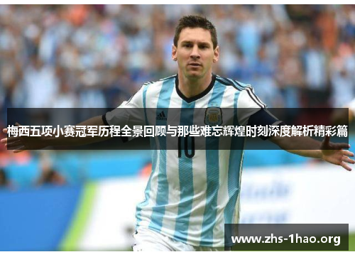 梅西五项小赛冠军历程全景回顾与那些难忘辉煌时刻深度解析精彩篇