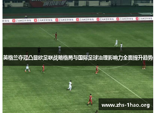 英格兰夺冠凸显欧足联战略格局与国际足球治理影响力全面提升趋势